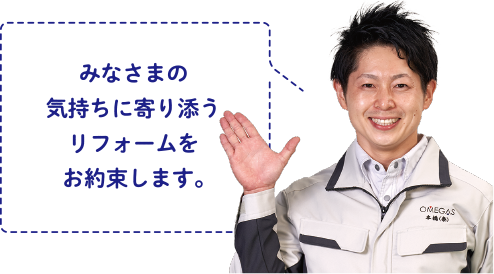 みなさまの気持ちに寄り添うリフォームをお約束します